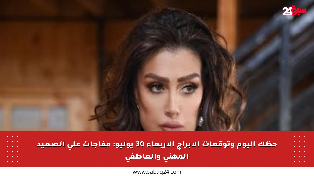 حظك اليوم وتوقعات الأبراج الأربعاء 30 يوليو: مفاجآت على الصعيد المهني والعاطفي